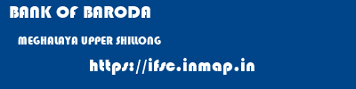 BANK OF BARODA  MEGHALAYA UPPER SHILLONG    ifsc code